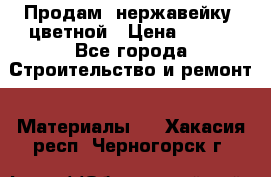 Продам  нержавейку, цветной › Цена ­ 180 - Все города Строительство и ремонт » Материалы   . Хакасия респ.,Черногорск г.